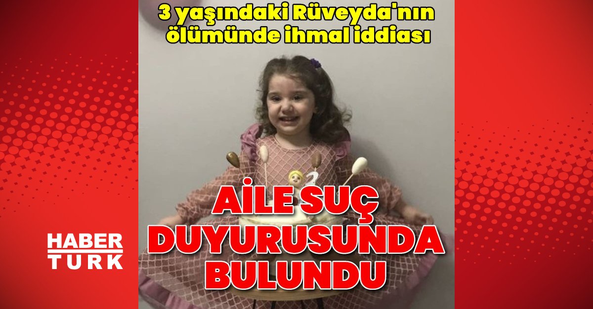 Son dakika: 3 yaşındaki Rüveyda’nın ölümünde ihmal iddiası! Aile suç duyurusunda bulundu